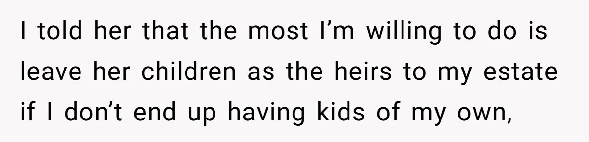 I told her that the most I’m willing to do is leave her children as the heirs to my estate if I don’t end up having kids of my own,