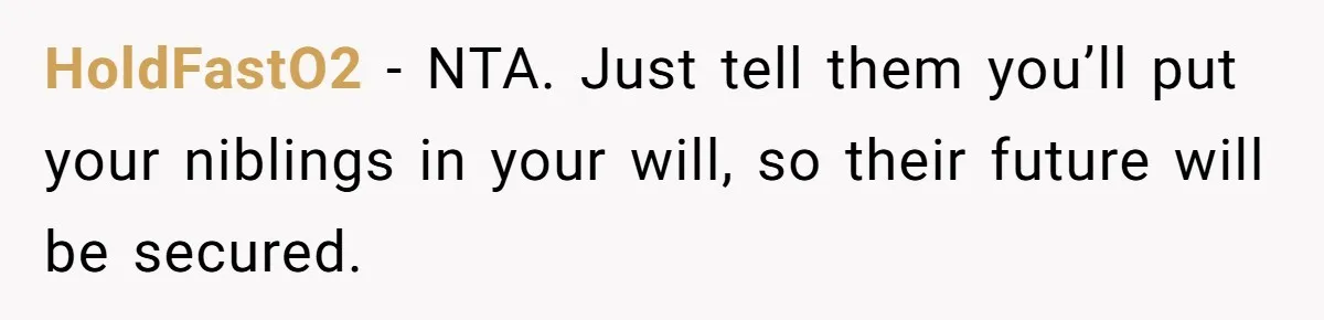 HoldFastO2 − NTA. Just tell them you’ll put your niblings in your will, so their future will be secured.