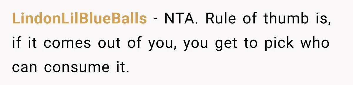 LindonLilBlueBalls − NTA. Rule of thumb is, if it comes out of you, you get to pick who can consume it.