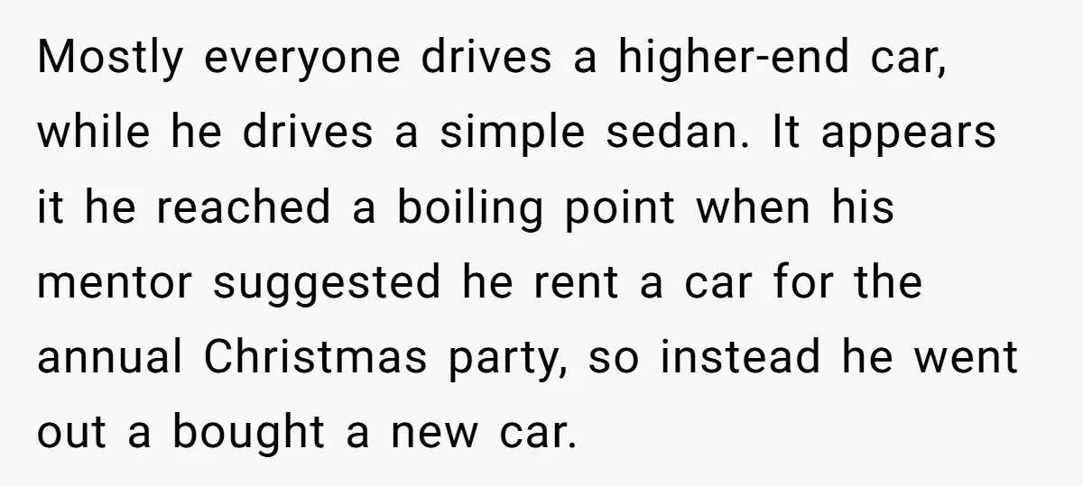 Mostly everyone drives a higher-end car, while he drives a simple sedan. It appears it he reached a boiling point when his mentor suggested he rent a car for the...