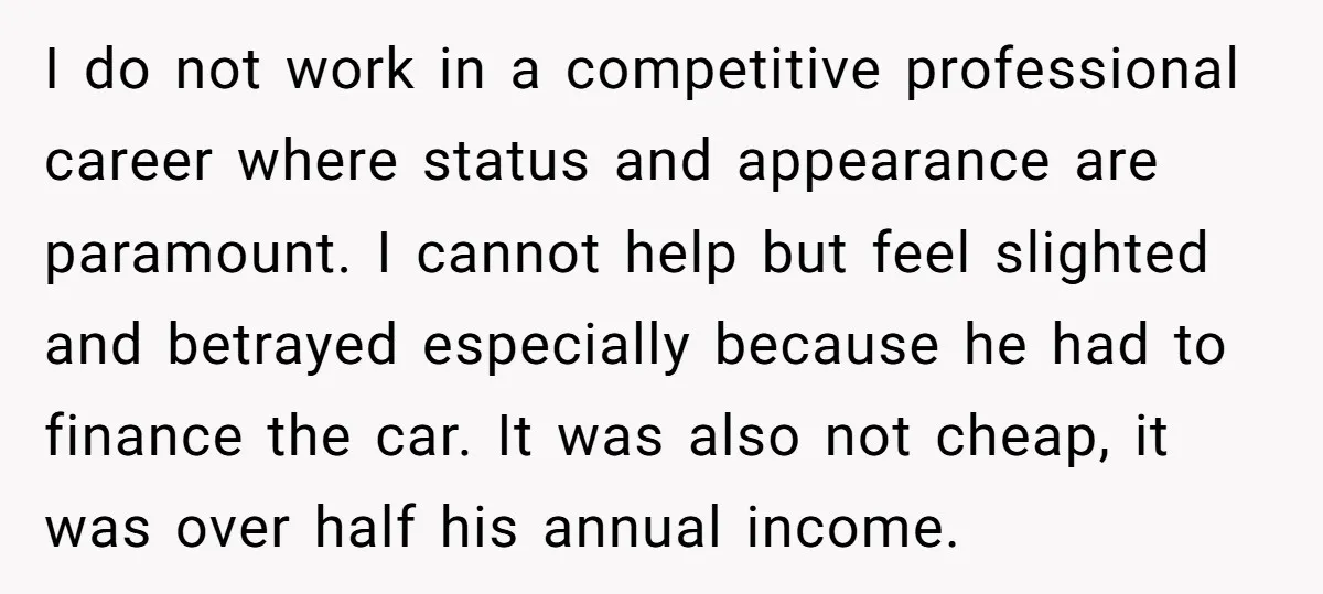 I do not work in a competitive professional career where status and appearance are paramount. I cannot help but feel slighted and betrayed especially because he had to finance the...