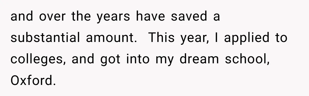 and over the years have saved a substantial amount.  This year, I applied to colleges, and got into my dream school, Oxford.