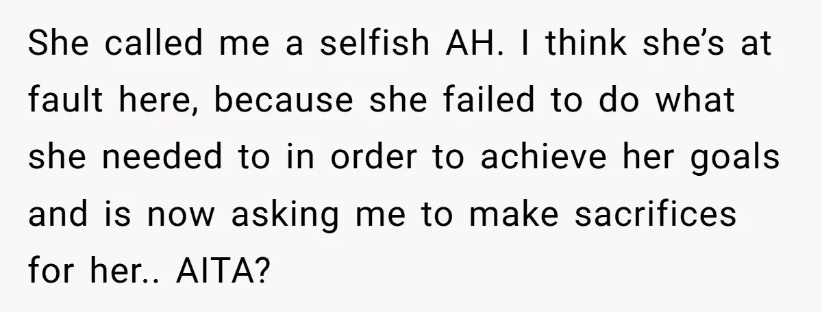 She called me a selfish AH. I think she’s at fault here, because she failed to do what she needed to in order to achieve her goals and is now...