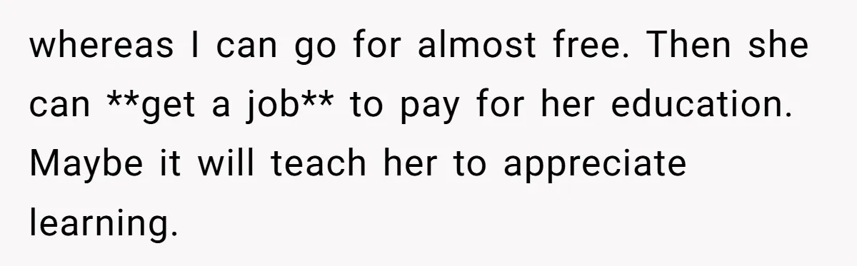 whereas I can go for almost free. Then she can **get a job** to pay for her education. Maybe it will teach her to appreciate learning.