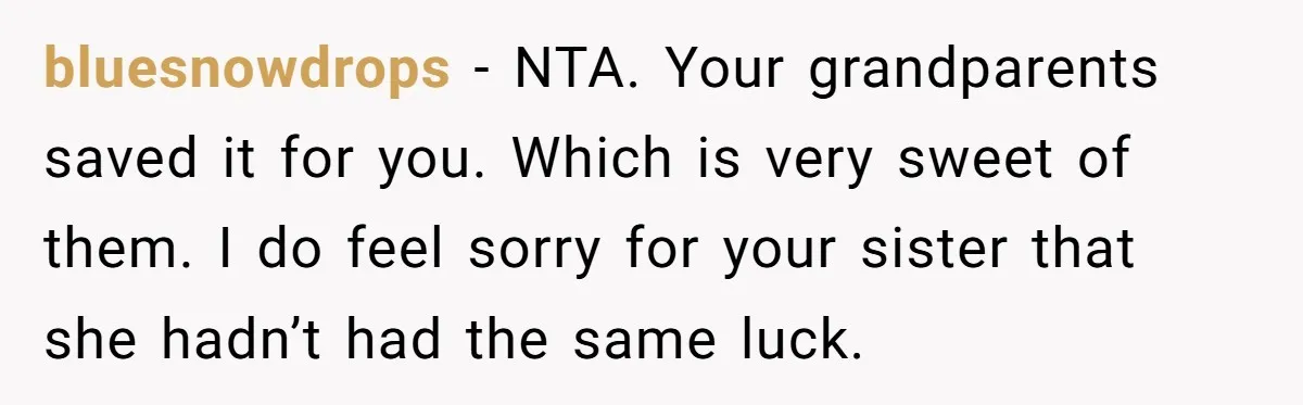 bluesnowdrops − NTA. Your grandparents saved it for you. Which is very sweet of them. I do feel sorry for your sister that she hadn’t had the same luck.