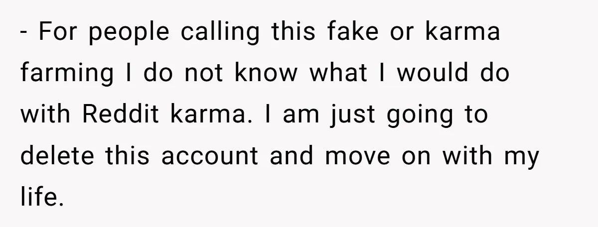 - For people calling this fake or karma farming I do not know what I would do with Reddit karma. I am just going to delete this account and move...