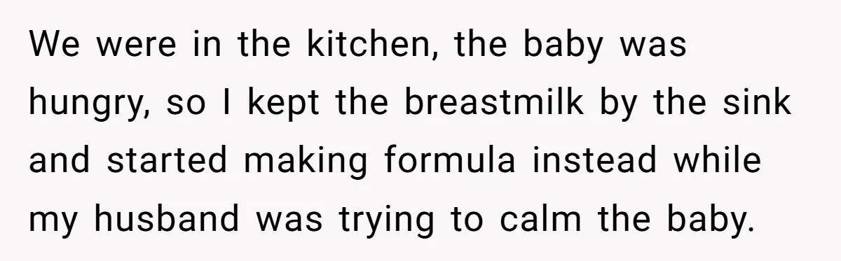 We were in the kitchen, the baby was hungry, so I kept the breastmilk by the sink and started making formula instead while my husband was trying to calm the...