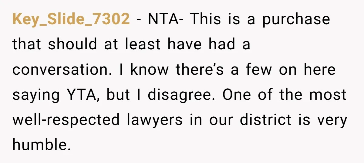 Key_Slide_7302 − NTA- This is a purchase that should at least have had a conversation. I know there’s a few on here saying YTA, but I disagree. One of the...
