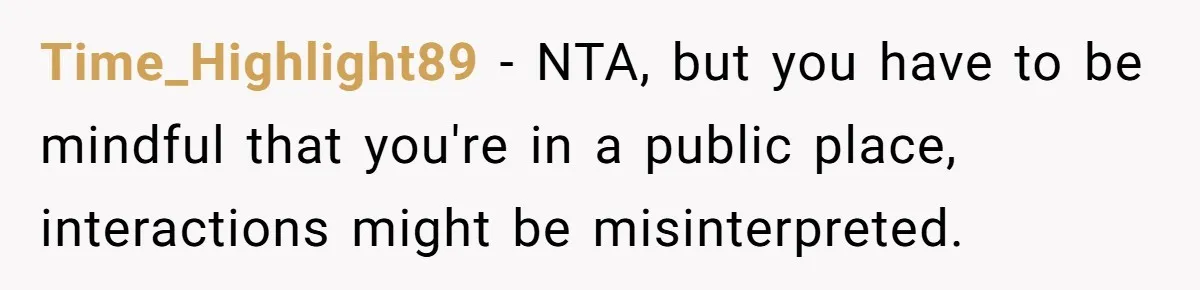 Time_Highlight89 − NTA, but you have to be mindful that you're in a public place, interactions might be misinterpreted.