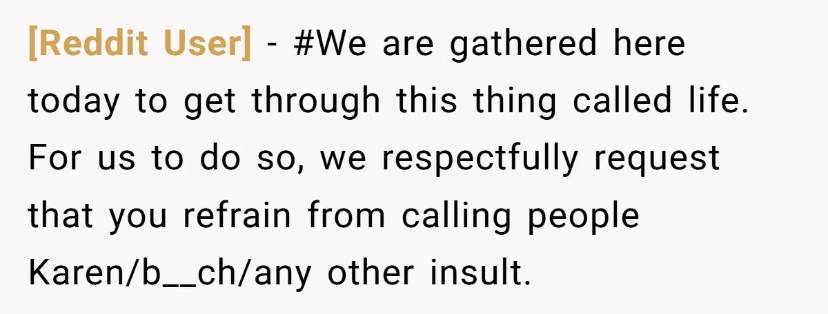 [Reddit User] − #We are gathered here today to get through this thing called life. For us to do so, we respectfully request that you refrain from calling people Karen/b__ch/any...