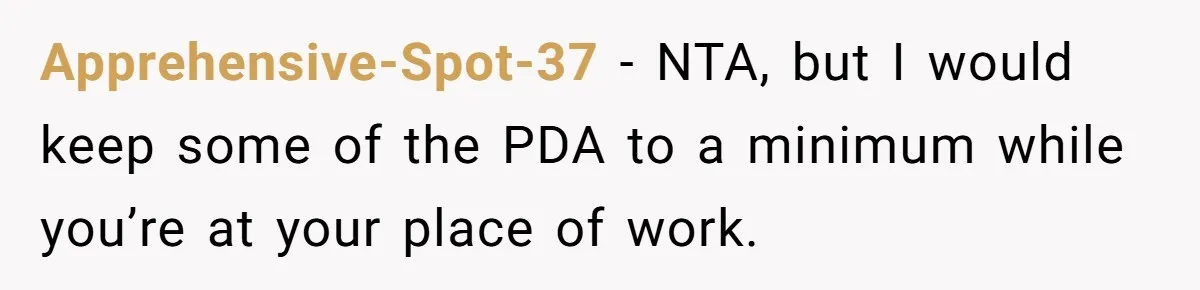 Apprehensive-Spot-37 − NTA, but I would keep some of the PDA to a minimum while you’re at your place of work.