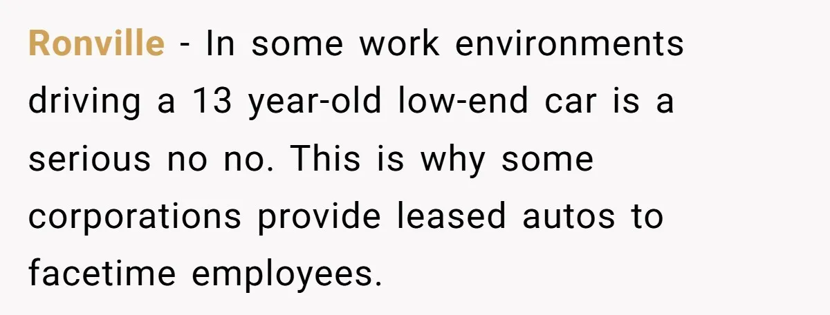 Ronville − In some work environments driving a 13 year-old low-end car is a serious no no. This is why some corporations provide leased autos to facetime employees.
