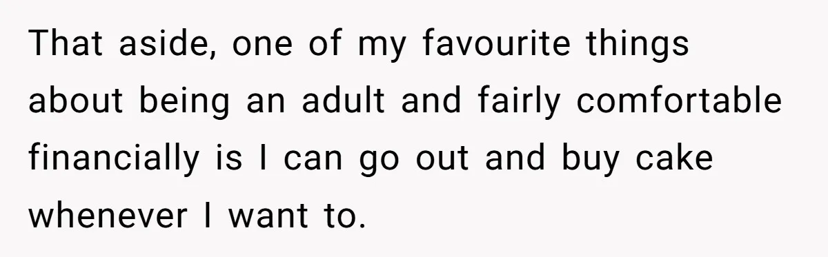 That aside, one of my favourite things about being an adult and fairly comfortable financially is I can go out and buy cake whenever I want to.
