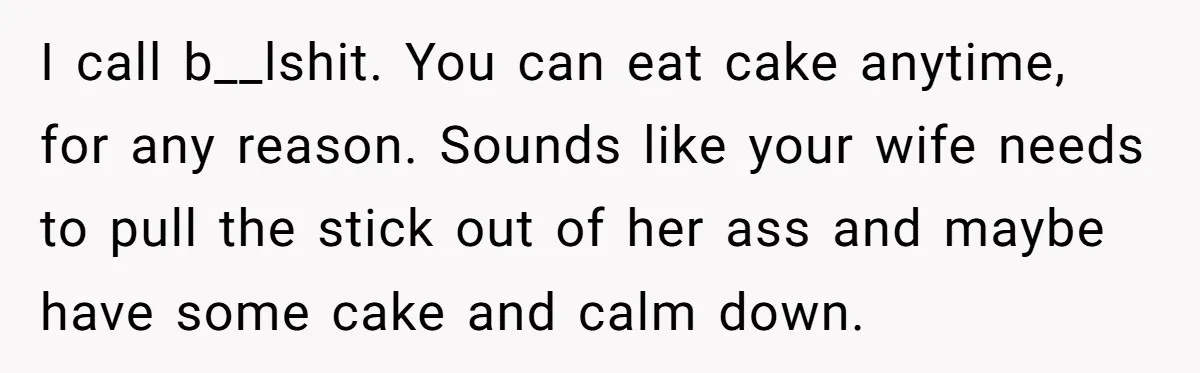 I call b__lshit. You can eat cake anytime, for any reason. Sounds like your wife needs to pull the stick out of her ass and maybe have some cake and...