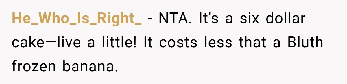 He_Who_Is_Right_ − NTA. It's a six dollar cake—live a little! It costs less that a Bluth frozen banana.