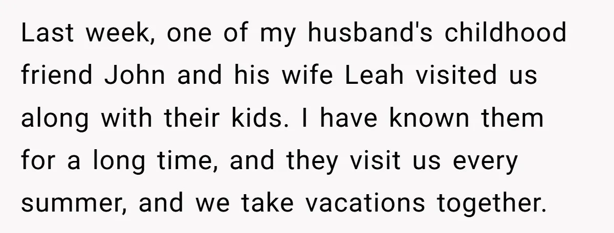 Last week, one of my husband's childhood friend John and his wife Leah visited us along with their kids. I have known them for a long time, and they visit...