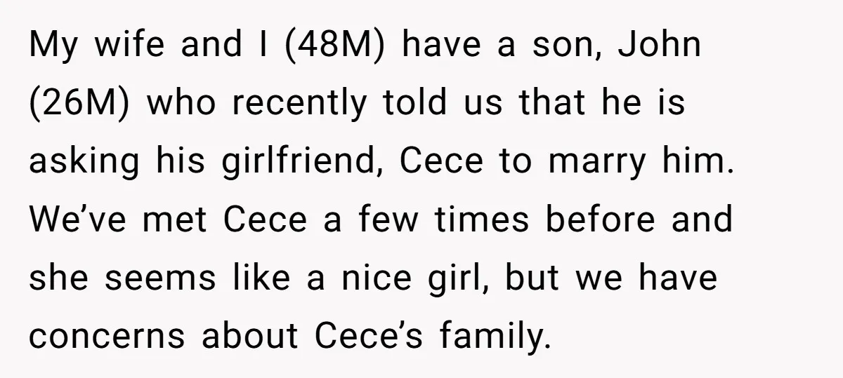 My wife and I (48M) have a son, John (26M) who recently told us that he is asking his girlfriend, Cece to marry him. We’ve met Cece a few times...