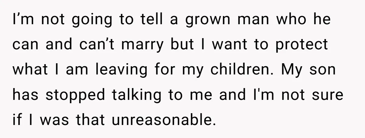 I’m not going to tell a grown man who he can and can’t marry but I want to protect what I am leaving for my children. My son has stopped...