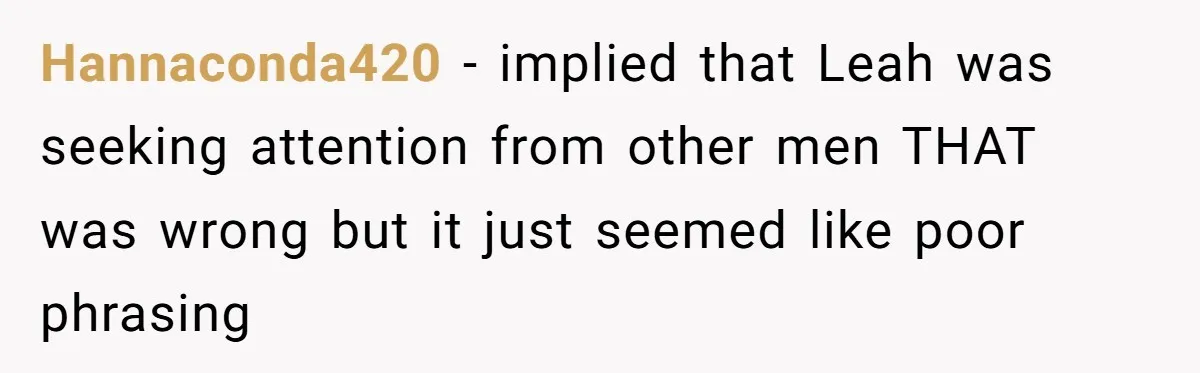 Hannaconda420 − implied that Leah was seeking attention from other men THAT was wrong but it just seemed like poor phrasing