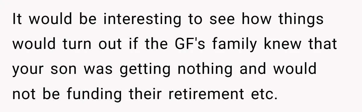 It would be interesting to see how things would turn out if the GF's family knew that your son was getting nothing and would not be funding their retirement etc.