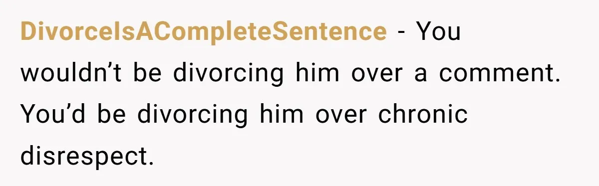 DivorceIsACompleteSentence - You wouldn’t be divorcing him over a comment. You’d be divorcing him over chronic disrespect.