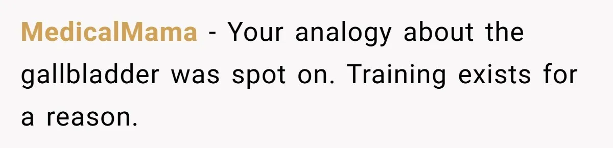 MedicalMama - Your analogy about the gallbladder was spot on. Training exists for a reason.