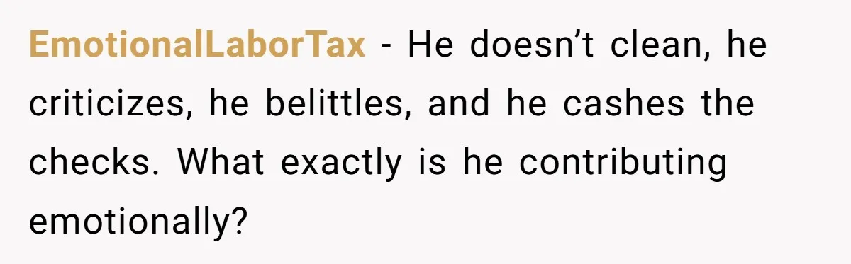 EmotionalLaborTax - He doesn’t clean, he criticizes, he belittles, and he cashes the checks. What exactly is he contributing emotionally?