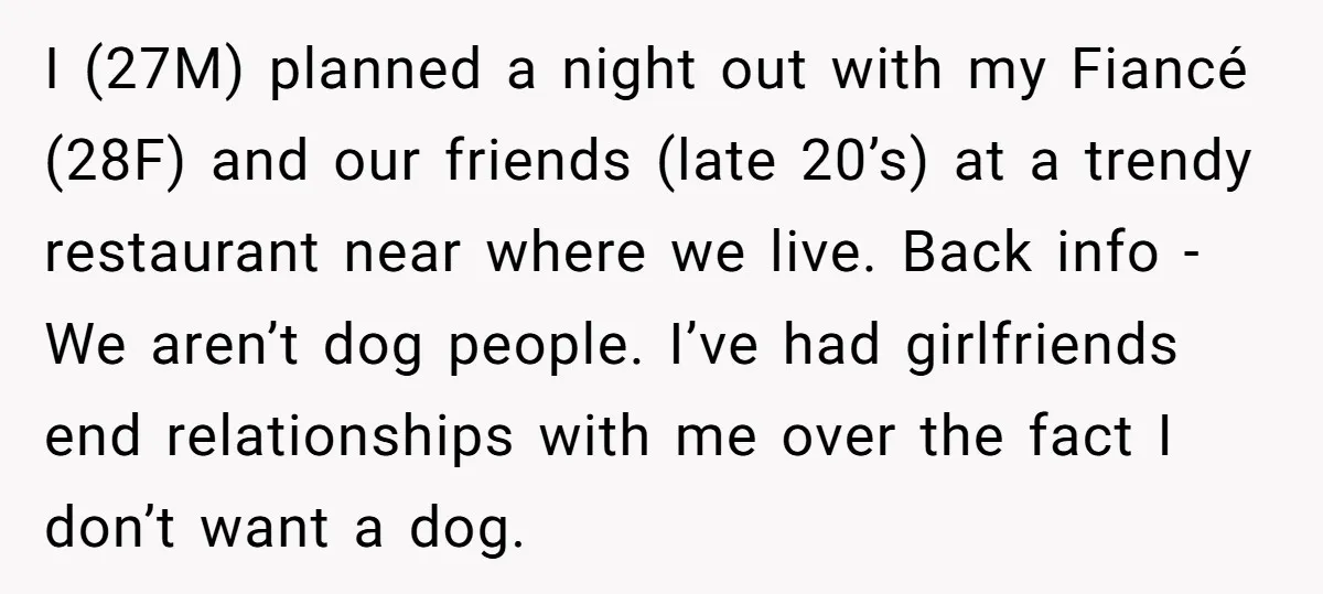 I (27M) planned a night out with my Fiancé (28F) and our friends (late 20’s) at a trendy restaurant near where we live. Back info - We aren’t dog people....