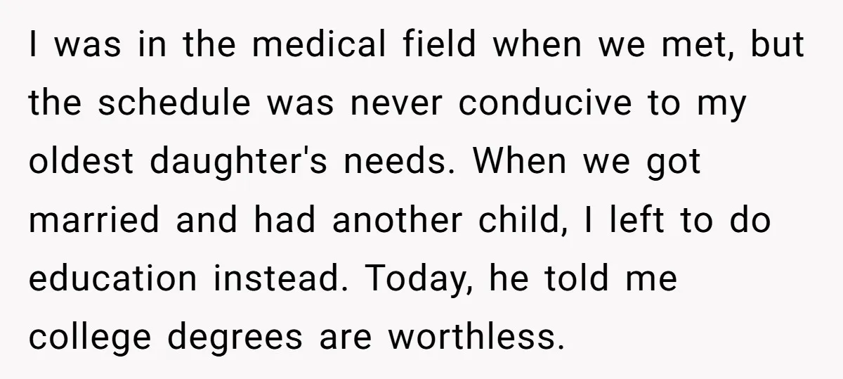 I was in the medical field when we met, but the schedule was never conducive to my oldest daughter's needs. When we got married and had another child, I left...
