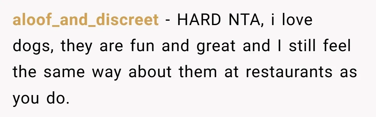 aloof_and_discreet − HARD NTA, i love dogs, they are fun and great and I still feel the same way about them at restaurants as you do.