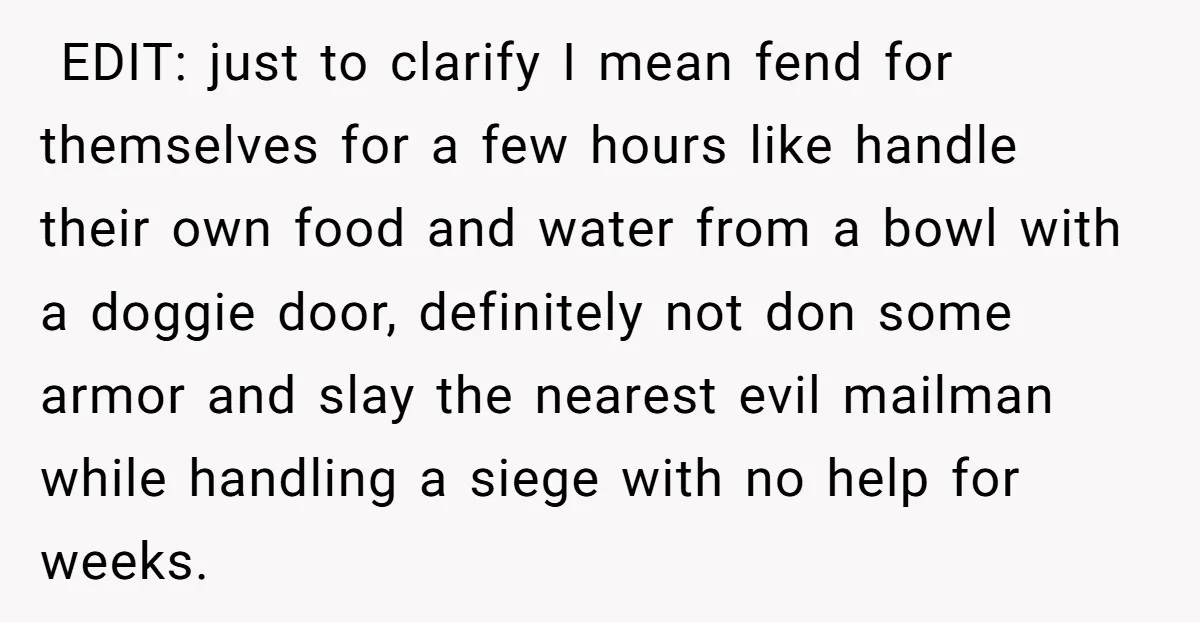 ​ EDIT: just to clarify I mean fend for themselves for a few hours like handle their own food and water from a bowl with a doggie door, definitely not...