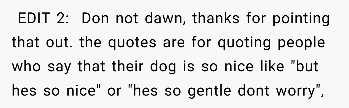 ​ EDIT 2: Don not dawn, thanks for pointing that out. the quotes are for quoting people who say that their dog is so nice like "but hes so nice"...