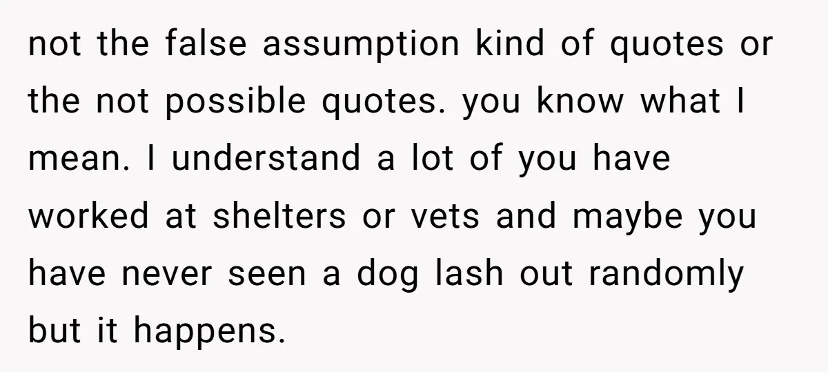 not the false assumption kind of quotes or the not possible quotes. you know what I mean. I understand a lot of you have worked at shelters or vets and...