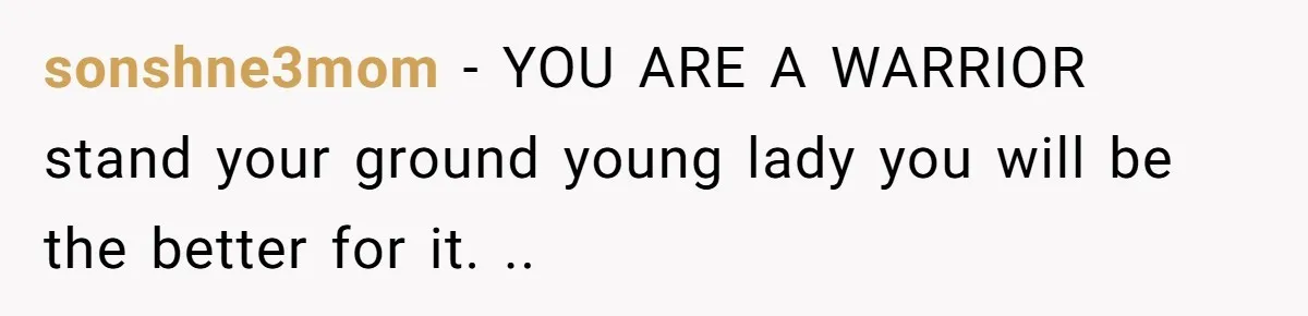 sonshne3mom − YOU ARE A WARRIOR stand your ground young lady you will be the better for it. ..
