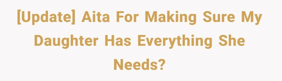 [UPDATE] AITA for making sure my daughter has everything she needs?