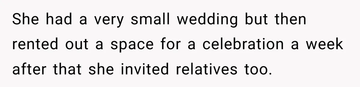 She had a very small wedding but then rented out a space for a celebration a week after that she invited relatives too.