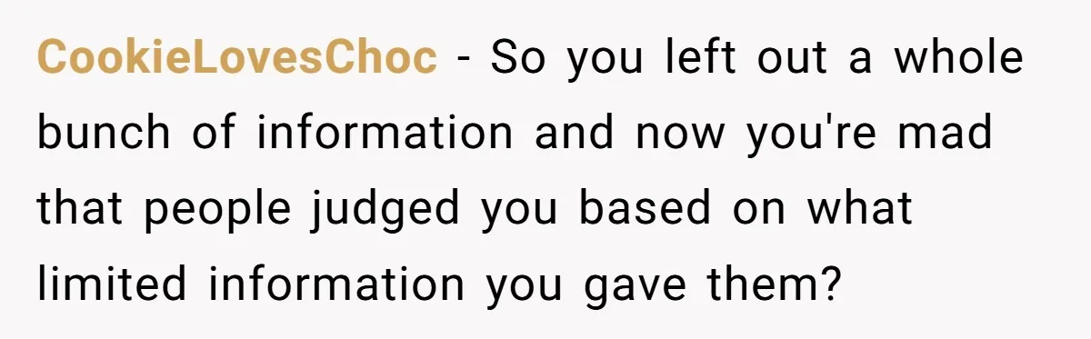 CookieLovesChoc − So you left out a whole bunch of information and now you're mad that people judged you based on what limited information you gave them?