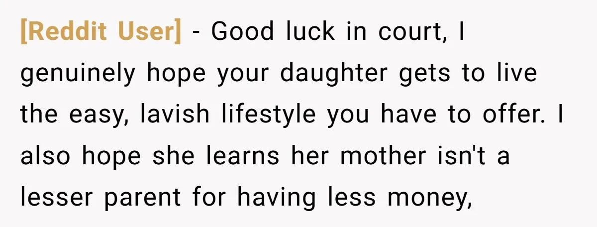 [Reddit User] − Good luck in court, I genuinely hope your daughter gets to live the easy, lavish lifestyle you have to offer. I also hope she learns her mother...