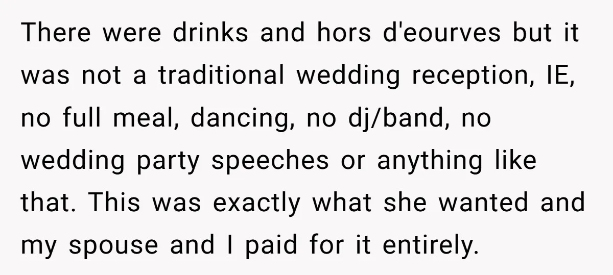 There were drinks and hors d'eourves but it was not a traditional wedding reception, IE, no full meal, dancing, no dj/band, no wedding party speeches or anything like that. This...
