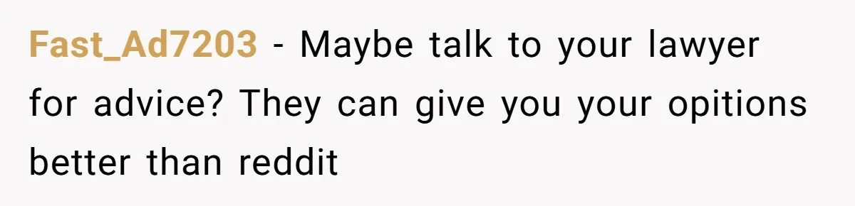 Fast_Ad7203 − Maybe talk to your lawyer for advice? They can give you your opitions better than reddit