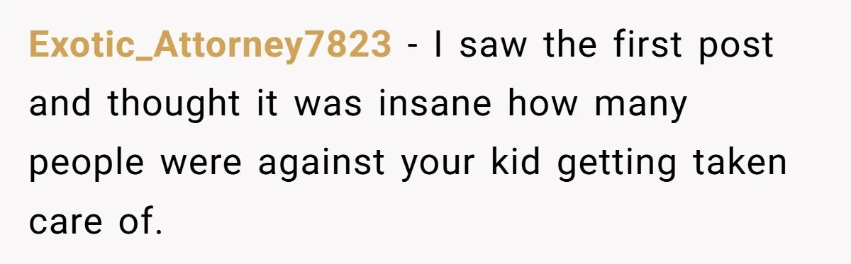 Exotic_Attorney7823 − I saw the first post and thought it was insane how many people were against your kid getting taken care of.