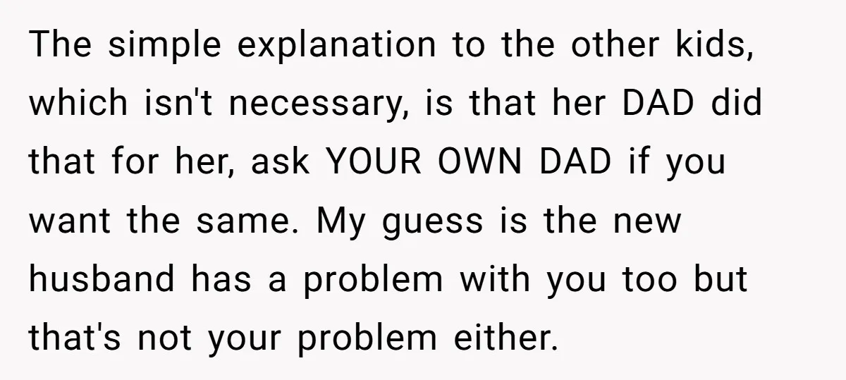 The simple explanation to the other kids, which isn't necessary, is that her DAD did that for her, ask YOUR OWN DAD if you want the same. My guess is...