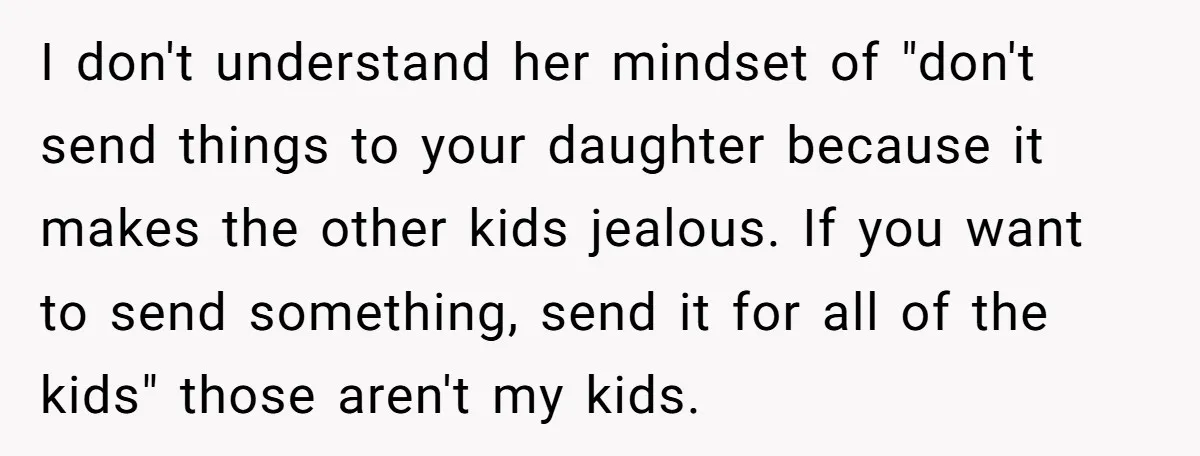 I don't understand her mindset of "don't send things to your daughter because it makes the other kids jealous. If you want to send something, send it for all of...
