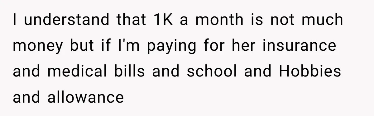 I understand that 1K a month is not much money but if I'm paying for her insurance and medical bills and school and Hobbies and allowance