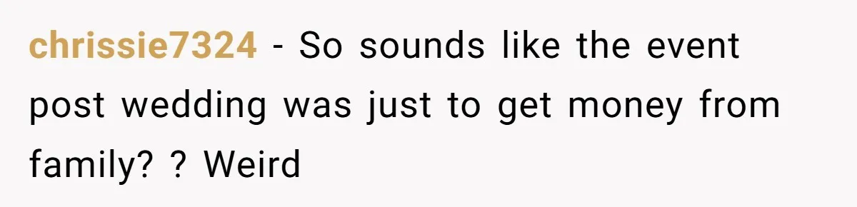 chrissie7324 − So sounds like the event post wedding was just to get money from family? ? Weird
