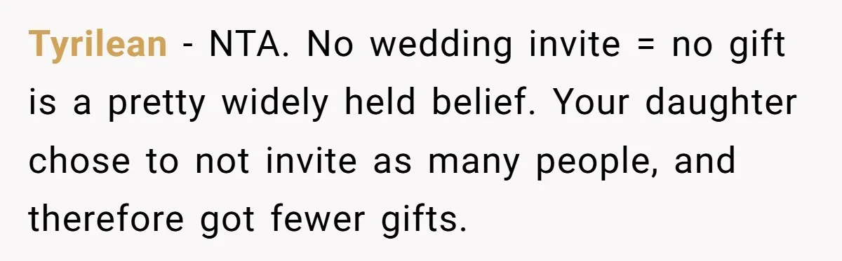 Tyrilean − NTA. No wedding invite = no gift is a pretty widely held belief. Your daughter chose to not invite as many people, and therefore got fewer gifts.