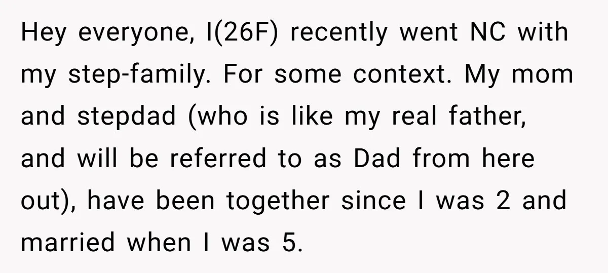 Hey everyone, I(26F) recently went NC with my step-family. For some context. My mom and stepdad (who is like my real father, and will be referred to as Dad from...