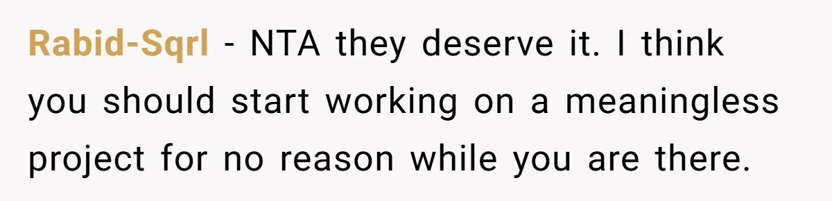 Rabid-Sqrl − NTA they deserve it. I think you should start working on a meaningless project for no reason while you are there.