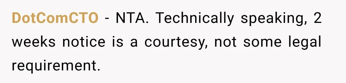 DotComCTO − NTA. Technically speaking, 2 weeks notice is a courtesy, not some legal requirement.