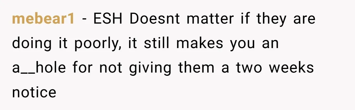 mebear1 − ESH Doesnt matter if they are doing it poorly, it still makes you an a__hole for not giving them a two weeks notice